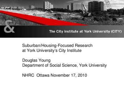 Suburban/Housing-Focused Research at York University’s City Institute  Douglas Young  Department of Social Science, York University  NHRC  Ottawa November 17, 2010