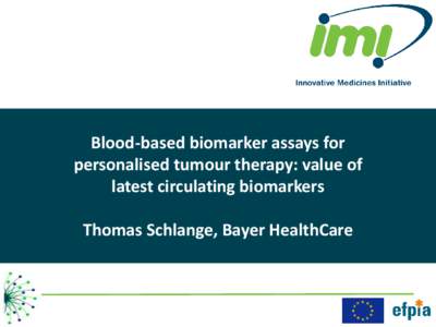 Blood-based biomarker assays for personalised tumour therapy: value of latest circulating biomarkers Thomas Schlange, Bayer HealthCare  Need for public-private