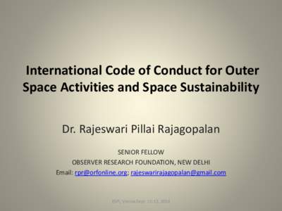 International Code of Conduct for Outer Space Activities and Space Sustainability Dr. Rajeswari Pillai Rajagopalan SENIOR FELLOW OBSERVER RESEARCH FOUNDATION, NEW DELHI Email: ; rajeswarirajagopalan@gmai