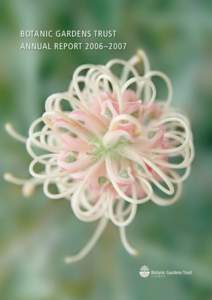 Botanic Gardens TrusT Annual Report 2006–2007 Cover photo, Grevillea ‘Misty Pink’, Mount Annan Botanic Garden. Photographer: Simone Pieta Cottrell