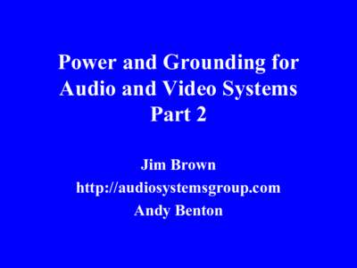 Power and Grounding for Audio and Video Systems Part 2 Jim Brown http://audiosystemsgroup.com Andy Benton