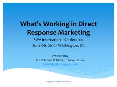 What’s Working in Direct Response Marketing SIPA International Conference June 5-6, [removed]Washington, DC Presented by Jim Sinkinson Publisher, Infocom Group
