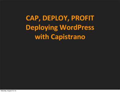 CAP,	
  DEPLOY,	
  PROFIT Deploying	
  WordPress with	
  Capistrano Saturday, August 10, 13