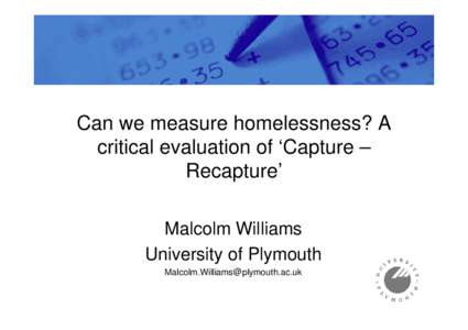 Can we measure homelessness? A critical evaluation of ‘Capture – Recapture’ Malcolm Williams University of Plymouth 