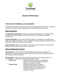 Security White Paper  Total Security, Reliability, and Accessibility TrueShare takes security very seriously, and provides enterprise-grade protection to guard our customers’ files and provide uninterrupted access to t