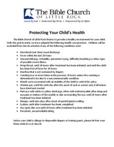 Protecting Your Child’s Health The Bible Church of Little Rock desires to provide a healthy environment for your child. With this goal in mind, we have adopted the following health care practices. Children will be excl