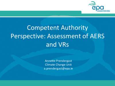 Competent Authority Perspective: Assessment of AERS and VRs Annette Prendergast Climate Change Unit [removed]