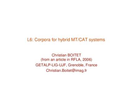 L6: Corpora for hybrid MT/CAT systems  Christian BOITET (from an article in RFLA, 2006) GETALP-LIG-UJF, Grenoble, France 