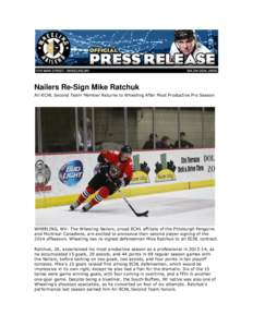 Nailers Re-Sign Mike Ratchuk All-ECHL Second Team Member Returns to Wheeling After Most Productive Pro Season WHEELING, WV- The Wheeling Nailers, proud ECHL affiliate of the Pittsburgh Penguins and Montreal Canadiens, ar