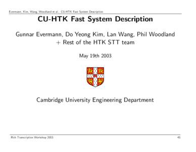 Evermann, Kim, Wang, Woodland et al.: CU-HTK Fast System Description  CU-HTK Fast System Description Gunnar Evermann, Do Yeong Kim, Lan Wang, Phil Woodland + Rest of the HTK STT team May 19th 2003