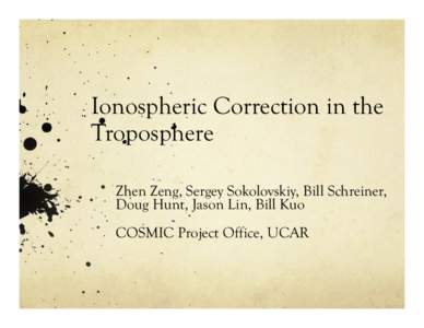 Ionospheric Correction in the Troposphere Zhen Zeng, Sergey Sokolovskiy, Bill Schreiner, Doug Hunt, Jason Lin, Bill Kuo COSMIC Project Office, UCAR