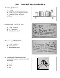 Quiz 1 Household Hazardous Products 1. Hazardous products are ... A. helpful to you and your children. B. harmless to you and your children. C. dangerous to you and your children.