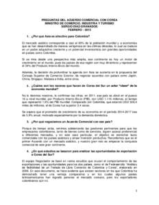 PREGUNTAS DEL ACUERDO COMERCIAL CON COREA MINISTRO DE COMERCIO, INDUSTRIA Y TURISMO SERGIO DÍAZ-GRANADOS FEBRERO. ¿Por qué Asia es atractivo para Colombia? El mercado asiático corresponde a casi el 60% de la