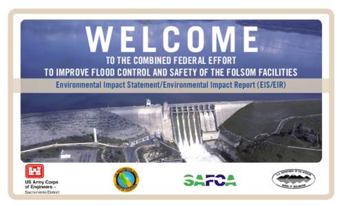 WELCOME  TO THE COMBINED FEDERAL EFFORT TO IMPROVE FLOOD CONTROL AND SAFETY OF THE FOLSOM FACILITIES Environmental Impact Statement/Environmental Impact Report (EIS/EIR)