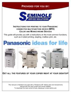 PROVIDED FOR YOU BY:  INSTRUCTIONS FOR PRINTING TO YOUR PANASONIC CONNECTED MULTIFUNCTION DEVICE (MFD) COLOR AND MONOCHROME DEVICES This guide will provide you with a instructions on the most common functions,
