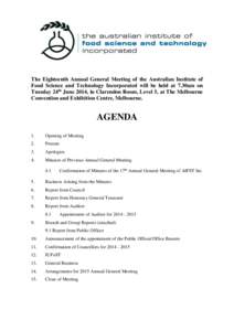 The Eighteenth Annual General Meeting of the Australian Institute of Food Science and Technology Incorporated will be held at 7.30am on Tuesday 24th June 2014, in Clarendon Room, Level 5, at The Melbourne Convention and 