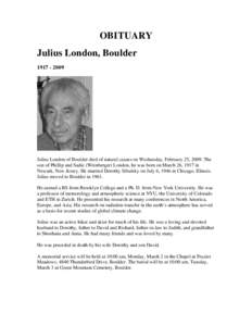 OBITUARY Julius London, BoulderJulius London of Boulder died of natural causes on Wednesday, February 25, 2009. The son of Phillip and Sadie (Weinberger) London, he was born on March 26, 1917 in