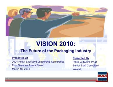 VISION 2010: The Future of the Packaging Industry Presented At 2004 PMMI Executive Leadership Conference Four Seasons Aviara Resort March 16, 2004