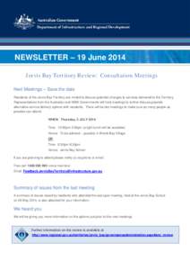 NEWSLETTER – 19 June 2014 Jervis Bay Territory Review: Consultation Meetings Next Meetings – Save the date Residents of the Jervis Bay Territory are invited to discuss potential changes to services delivered to the T