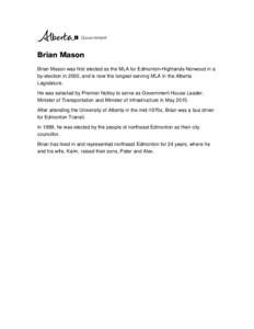 Brian Mason Brian Mason was first elected as the MLA for Edmonton-Highlands-Norwood in a by-election in 2000, and is now the longest-serving MLA in the Alberta Legislature. He was selected by Premier Notley to serve as G