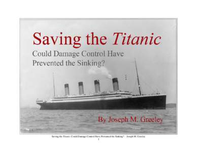 Saving the Titanic: Could Damage Control Have Prevented the Sinking? – Joseph M. Greeley 1 Saving the Titanic Could Damage Control Have Prevented the Sinking? By Joseph M. Greeley