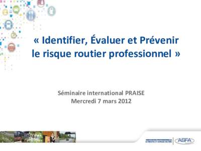 « Identifier, Évaluer et Prévenir le risque routier professionnel » Séminaire international PRAISE Mercredi 7 mars 2012