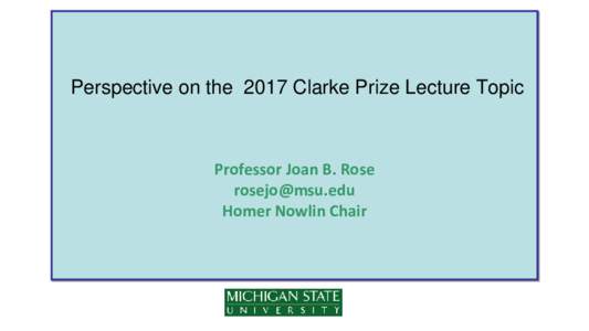 Perspective on the 2017 Clarke Prize Lecture Topic  Professor Joan B. Rose  Homer Nowlin Chair