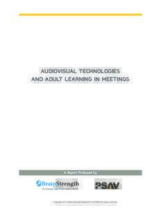 AUDIOVISUAL TECHNOLOGIES AND ADULT LEARNING IN MEETINGS A Report Produced by  Copyright 2011 by BrainStrength SystemsTM and PSAV. All rights reserved.