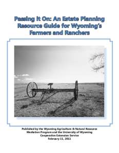 Passing it On: An Estate Planning Resource Guide for Wyoming’s Farmers and Ranchers Published by the Wyoming Agriculture & Natural Resource Mediation Program and the University of Wyoming