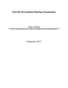 Danville Metropolitan Planning Organization  Title VI Plan TITLE VI, ENVIRONMENTAL JUSTICE AND LIMITED ENGLISH PROFICIENCY  September 2012
