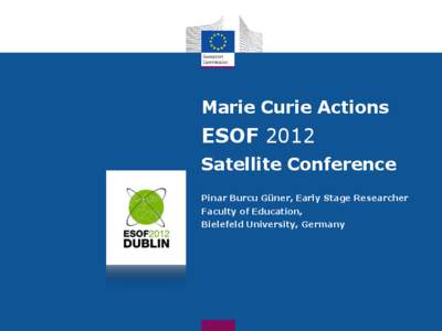 Marie Curie Actions  ESOF 2012 Satellite Conference Pinar Burcu Güner, Early Stage Researcher