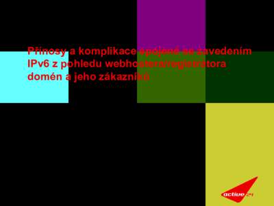 Přínosy a komplikace spojené se zavedením IPv6 z pohledu webhostera/registrátora domén a jeho zákazníků 6. června 2012 Zdeněk Brůna