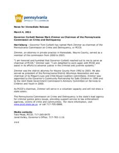 News for Immediate Release March 4, 2011 Governor Corbett Names Mark Zimmer as Chairman of the Pennsylvania Commission on Crime and Delinquency Harrisburg – Governor Tom Corbett has named Mark Zimmer as chairman of the