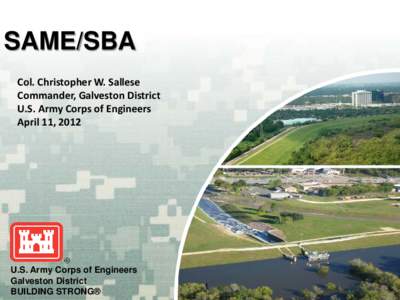 SAME/SBA Col. Christopher W. Sallese Commander, Galveston District U.S. Army Corps of Engineers April 11, 2012