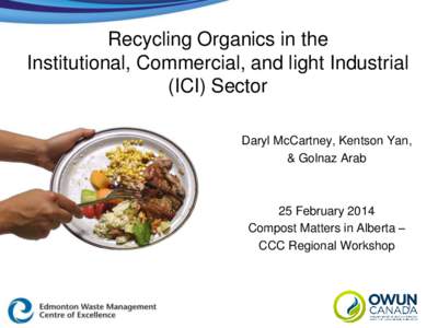 Recycling Organics in the Institutional, Commercial, and light Industrial (ICI) Sector Daryl McCartney, Kentson Yan, & Golnaz Arab