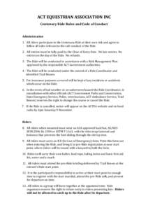 ACT EQUESTRIAN ASSOCIATION INC Centenary Ride Rules and Code of Conduct Administration 1. All riders participate in the Centenary Ride at their own risk and agree to follow all rules relevant to the safe conduct of the R