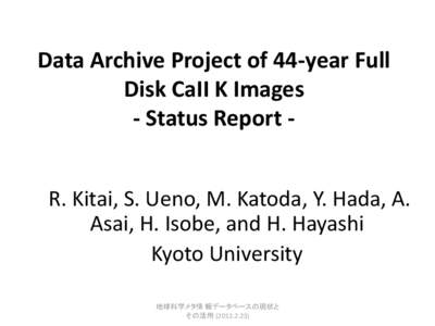 Data Archive Project of 44-year Full Disk CaII K Images - Status Report R. Kitai, S. Ueno, M. Katoda, Y. Hada, A. Asai, H. Isobe, and H. Hayashi Kyoto University 地球科学メタ情 報データベースの現状と