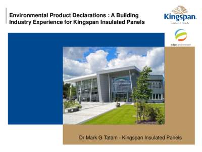 Environmental Product Declarations : A Building Industry Experience for Kingspan Insulated Panels Dr Mark G Tatam - Kingspan Insulated Panels  Who we are –