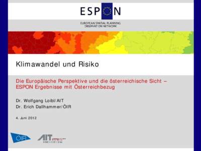 Klimawandel und Risiko Die Europäische Perspektive und die österreichische Sicht – ESPON Ergebnisse mit Österreichbezug Dr. Wolfgang Loibl/AIT Dr. Erich Dallhammer/ÖIR 4. Juni 2012