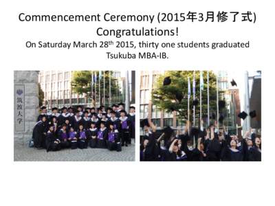 Commencement Ceremony (2015年3月修了式) Congratulations! On Saturday March 28th 2015, thirty one students graduated Tsukuba MBA-IB.  