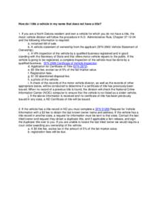 How do I title a vehicle in my name that does not have a title?  1. If you are a North Dakota resident and own a vehicle for which you do not have a title, the motor vehicle division will follow the procedure in N.D. Adm