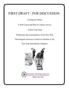 FIRST DRAFT - FOR DISCUSSION Creating the Future: A 2020 Vision and Plan for Library Service in New York State Preliminary Recommendations of the New York State Regents Advisory Council on Libraries to the