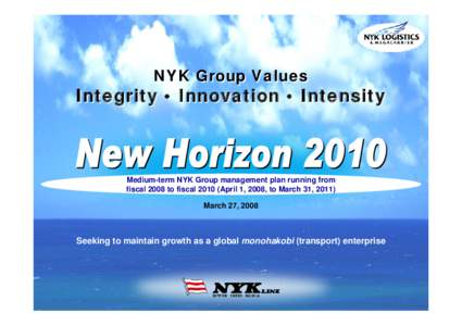 NYK Group Values  Integrity • Innovation • Intensity Medium-term NYK Group management plan running from fiscal 2008 to fiscalApril 1, 2008, to March 31, 2011)