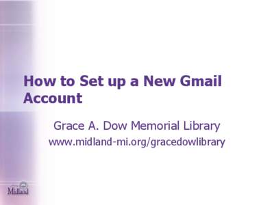 How to Set up a New Gmail Account Grace A. Dow Memorial Library www.midland-mi.org/gracedowlibrary  How to Create a New Gmail Account