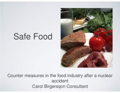 Safe Food  Counter measures in the food industry after a nuclear accident Carol Birgersson Consultant