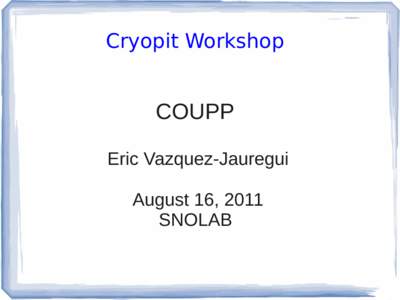 Cryopit Workshop  COUPP Eric Vazquez-Jauregui August 16, 2011 SNOLAB