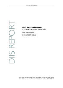 DIIS REPORT  DIIS REPORT 2005:6 PRTs IN AFGHANISTAN: SUCCESSFUL BUT NOT SUFFICIENT