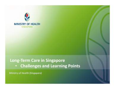 Long-Term Care in Singapore • Challenges and Learning Points Ministry of Health (Singapore) 1  Ageing – Our Demographic Challenge