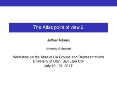 The Atlas point of view 2 Jeffrey Adams University of Maryland Workshop on the Atlas of Lie Groups and Representations University of Utah, Salt Lake City