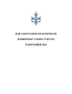 BAR ASSOCIATION OF QUEENSLND BARRISTERS’ CONDUCT RULES 23 DECEMBER 2011 TABLE OF CONTENTS